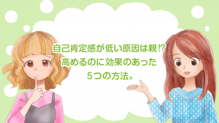 自己肯定感が低い原因は親!? 高めるのに効果のあった5つの方法。